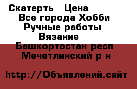 Скатерть › Цена ­ 5 200 - Все города Хобби. Ручные работы » Вязание   . Башкортостан респ.,Мечетлинский р-н